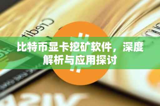 比特币显卡挖矿软件，深度解析与应用探讨