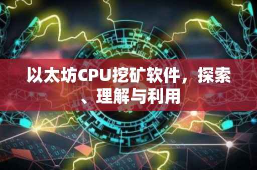 以太坊CPU挖矿软件，探索、理解与利用