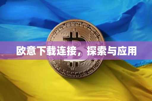 欧意下载连接，探索与应用