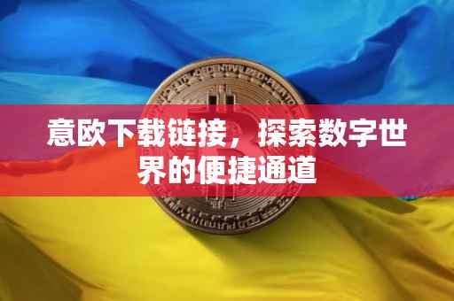 意欧下载链接，探索数字世界的便捷通道