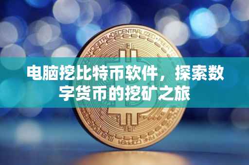 电脑挖比特币软件，探索数字货币的挖矿之旅