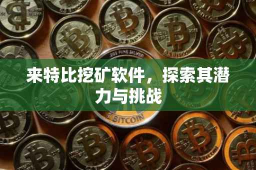来特比挖矿软件，探索其潜力与挑战