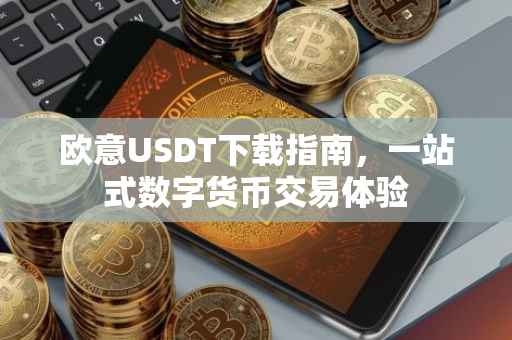 欧意USDT下载指南，一站式数字货币交易体验