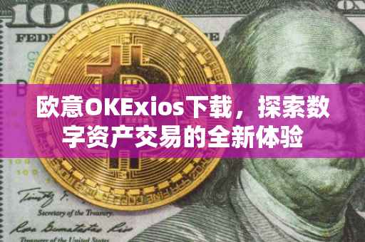 欧意OKExios下载，探索数字资产交易的全新体验
