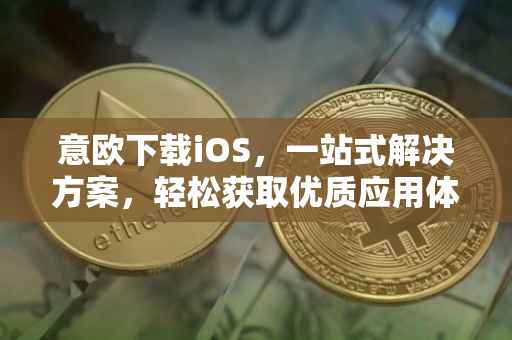 意欧下载iOS，一站式解决方案，轻松获取优质应用体验