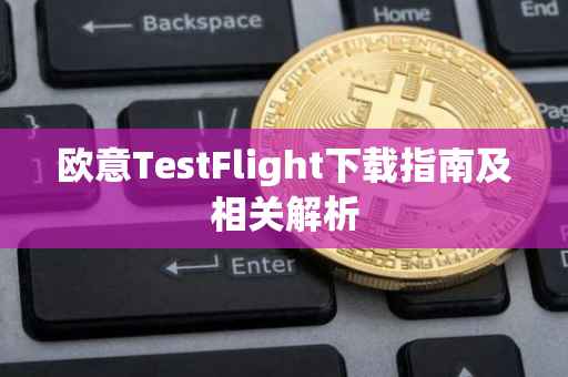 欧意TestFlight下载指南及相关解析