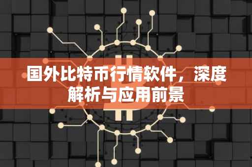 国外比特币行情软件，深度解析与应用前景