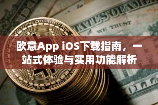 欧意App iOS下载指南，一站式体验与实用功能解析