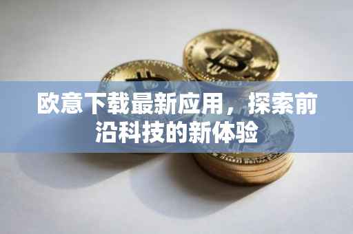 欧意下载最新应用，探索前沿科技的新体验
