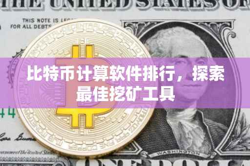 比特币计算软件排行，探索最佳挖矿工具