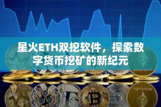 星火ETH双挖软件，探索数字货币挖矿的新纪元