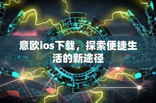 意欧ios下载，探索便捷生活的新途径