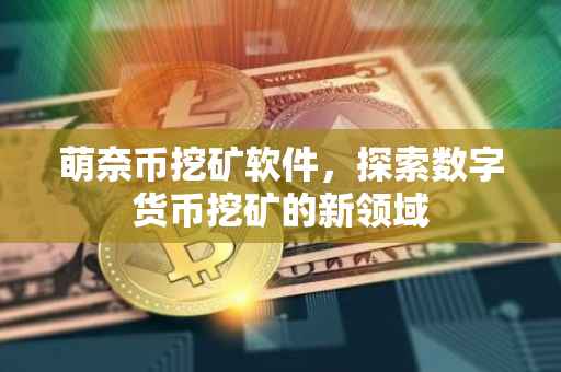 萌奈币挖矿软件，探索数字货币挖矿的新领域