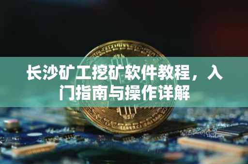 长沙矿工挖矿软件教程，入门指南与操作详解