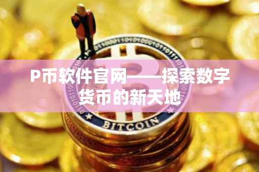 P币软件官网——探索数字货币的新天地
