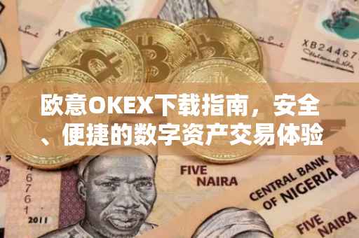 欧意OKEX下载指南，安全、便捷的数字资产交易体验
