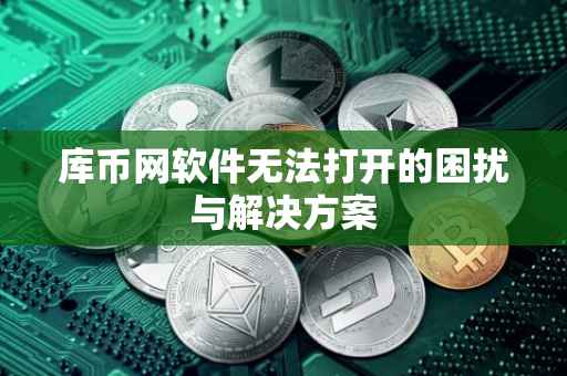库币网软件无法打开的困扰与解决方案