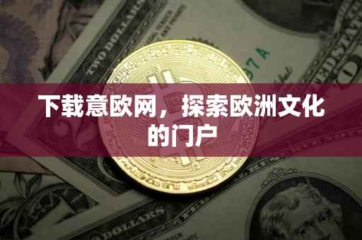 下载意欧网，探索欧洲文化的门户