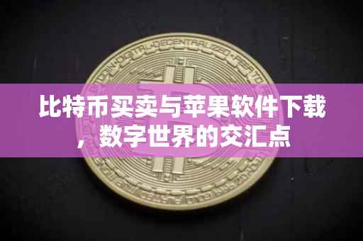 比特币买卖与苹果软件下载，数字世界的交汇点