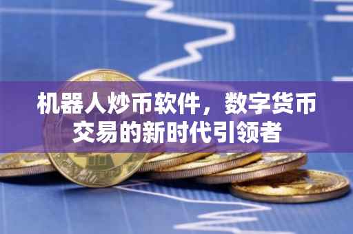 机器人炒币软件，数字货币交易的新时代引领者