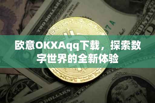 欧意OKXAqq下载，探索数字世界的全新体验