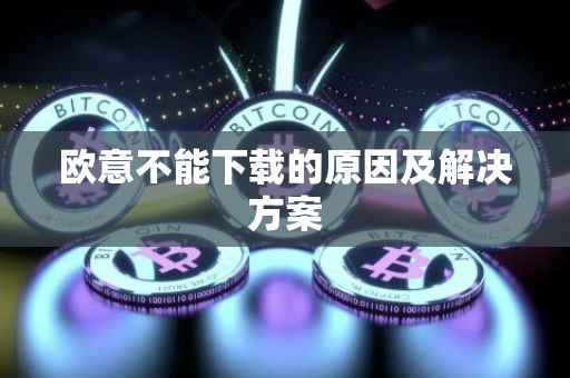 欧意不能下载的原因及解决方案