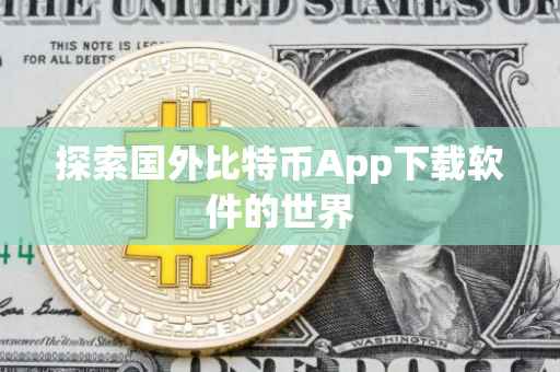 探索国外比特币App下载软件的世界