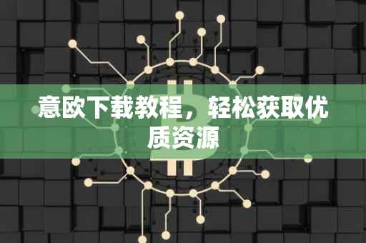 意欧下载教程，轻松获取优质资源