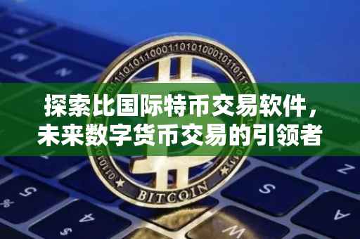 探索比国际特币交易软件，未来数字货币交易的引领者