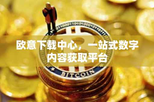 欧意下载中心，一站式数字内容获取平台