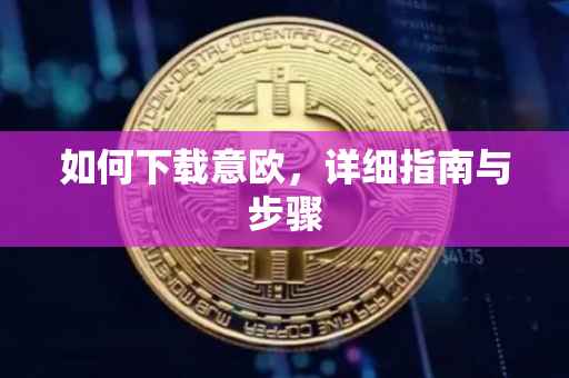 如何下载意欧，详细指南与步骤