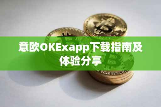 意欧OKExapp下载指南及体验分享