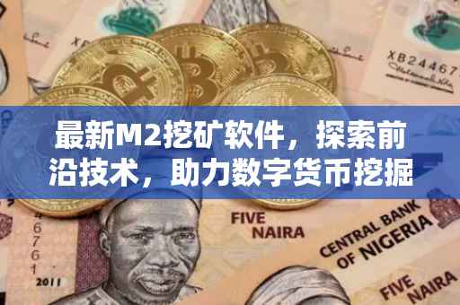 最新M2挖矿软件，探索前沿技术，助力数字货币挖掘
