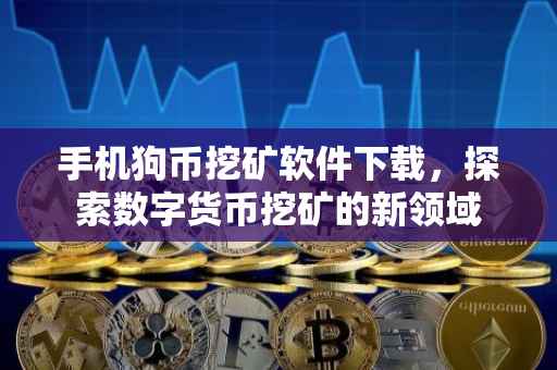 手机狗币挖矿软件下载，探索数字货币挖矿的新领域