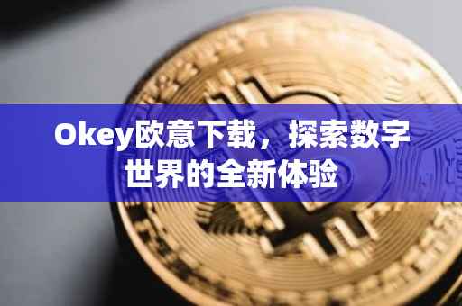 Okey欧意下载，探索数字世界的全新体验