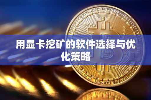 用显卡挖矿的软件选择与优化策略