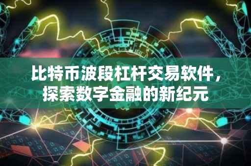 比特币波段杠杆交易软件，探索数字金融的新纪元
