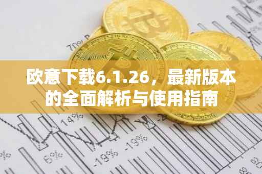 欧意下载6.1.26，最新版本的全面解析与使用指南