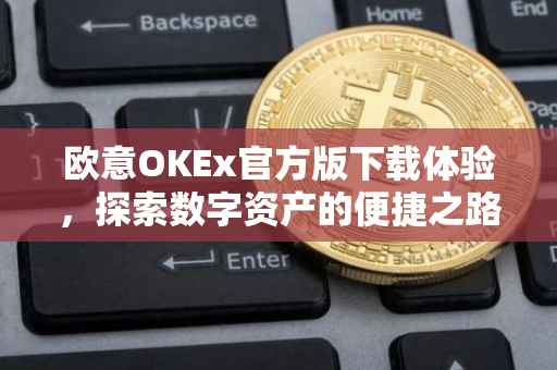 欧意OKEx官方版下载体验，探索数字资产的便捷之路
