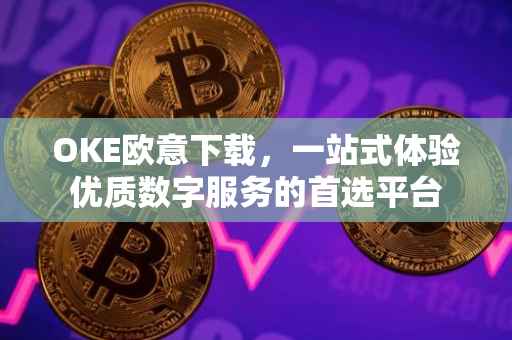 OKE欧意下载，一站式体验优质数字服务的首选平台