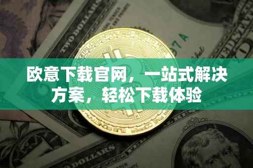 欧意下载官网，一站式解决方案，轻松下载体验