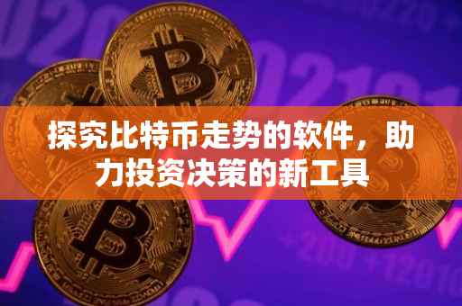 探究比特币走势的软件，助力投资决策的新工具