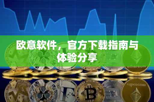 欧意软件，官方下载指南与体验分享