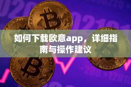 如何下载欧意app，详细指南与操作建议