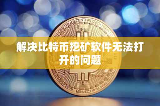 解决比特币挖矿软件无法打开的问题