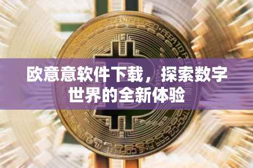 欧意意软件下载，探索数字世界的全新体验
