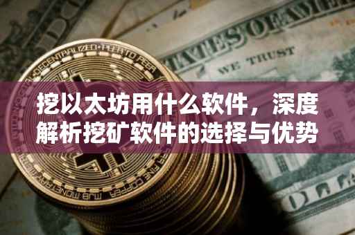 挖以太坊用什么软件，深度解析挖矿软件的选择与优势