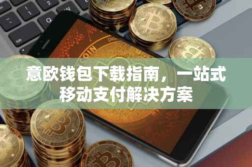 意欧钱包下载指南，一站式移动支付解决方案
