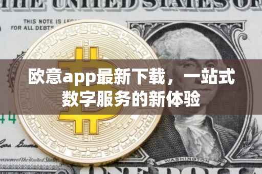 欧意app最新下载，一站式数字服务的新体验