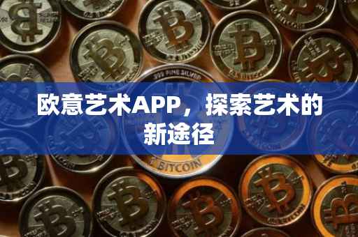 欧意艺术APP，探索艺术的新途径